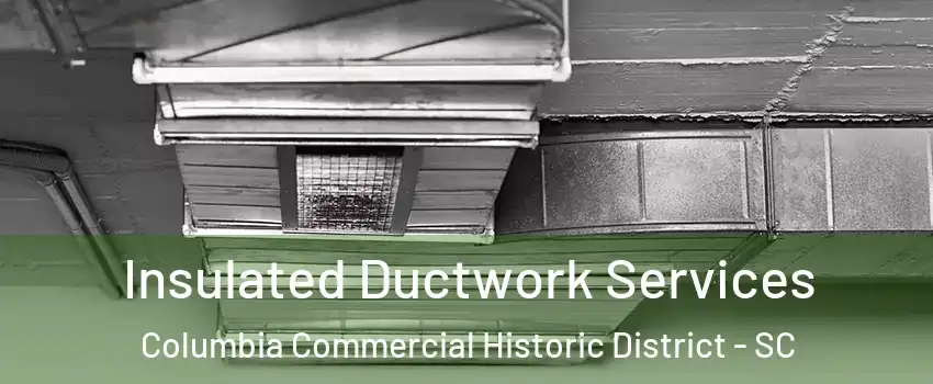 Insulated Ductwork Services Columbia Commercial Historic District - SC