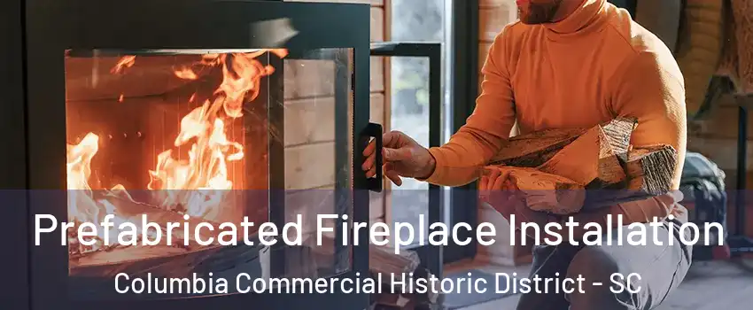 Prefabricated Fireplace Installation Columbia Commercial Historic District - SC