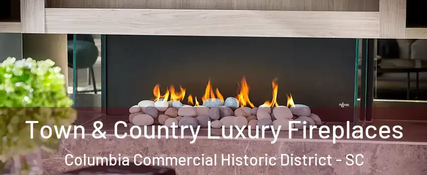 Town & Country Luxury Fireplaces Columbia Commercial Historic District - SC