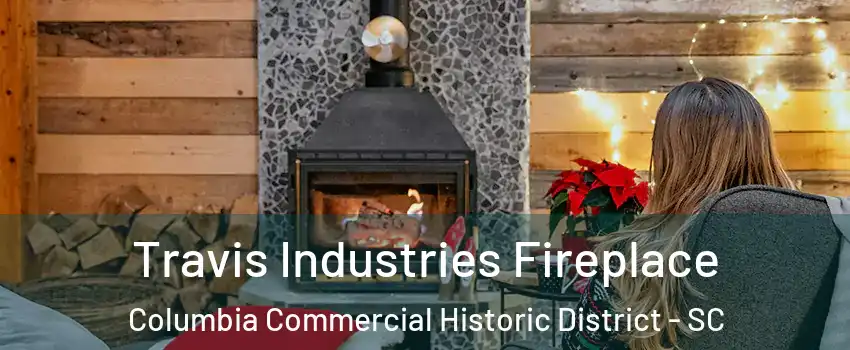 Travis Industries Fireplace Columbia Commercial Historic District - SC