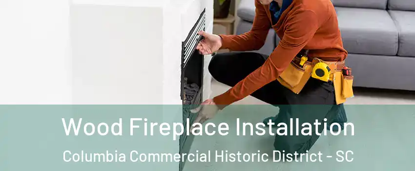 Wood Fireplace Installation Columbia Commercial Historic District - SC