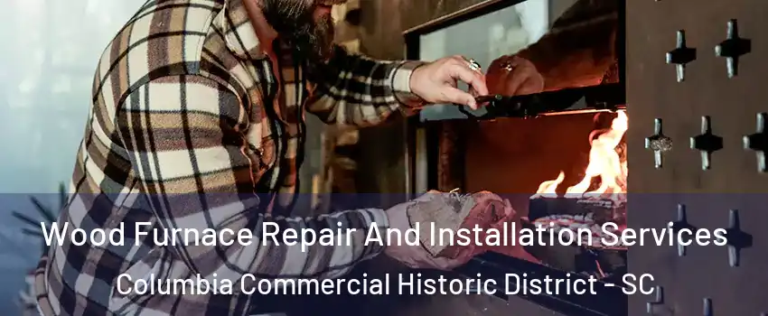 Wood Furnace Repair And Installation Services Columbia Commercial Historic District - SC